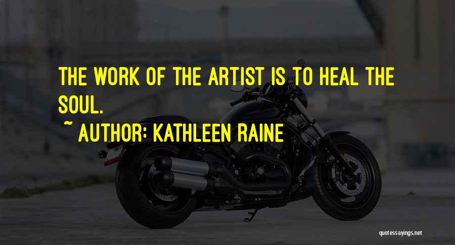 Kathleen Raine Quotes: The Work Of The Artist Is To Heal The Soul.