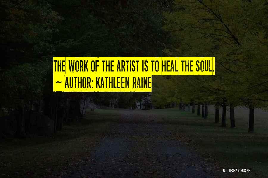 Kathleen Raine Quotes: The Work Of The Artist Is To Heal The Soul.