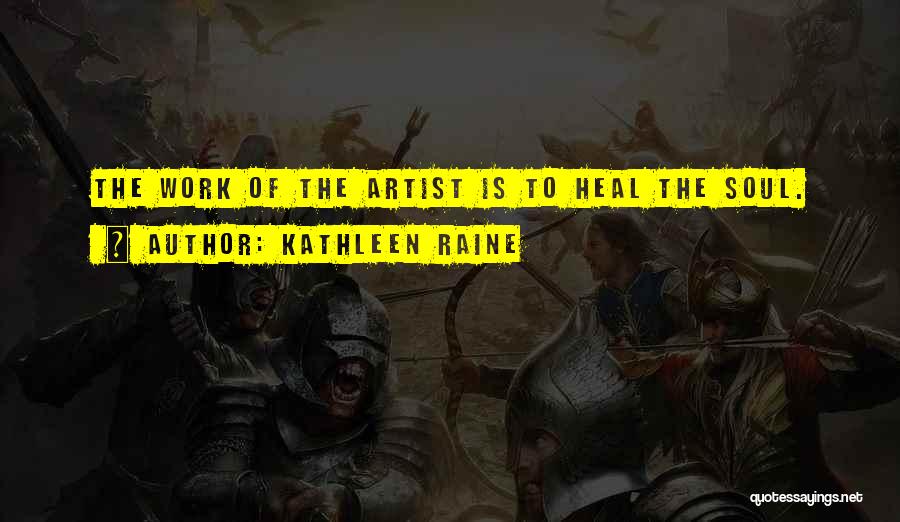 Kathleen Raine Quotes: The Work Of The Artist Is To Heal The Soul.
