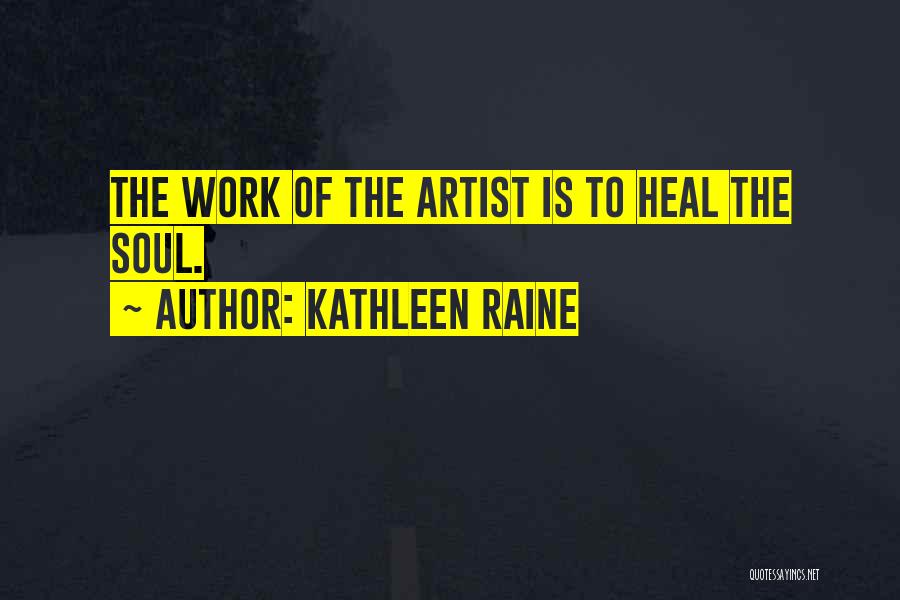 Kathleen Raine Quotes: The Work Of The Artist Is To Heal The Soul.