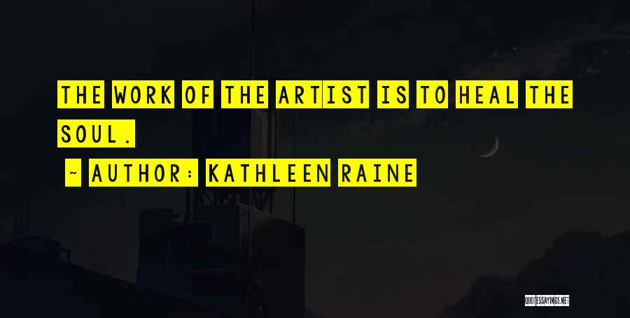 Kathleen Raine Quotes: The Work Of The Artist Is To Heal The Soul.