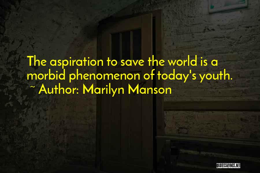 Marilyn Manson Quotes: The Aspiration To Save The World Is A Morbid Phenomenon Of Today's Youth.