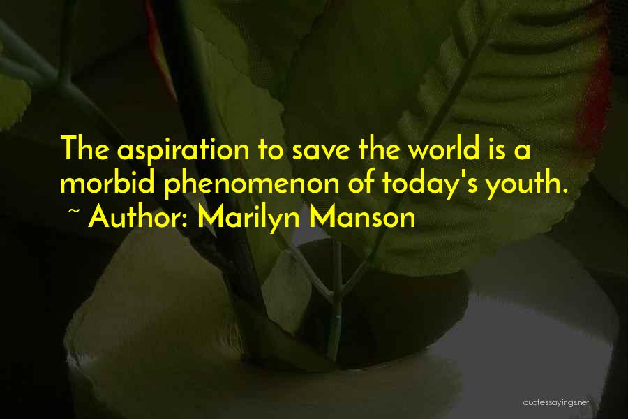 Marilyn Manson Quotes: The Aspiration To Save The World Is A Morbid Phenomenon Of Today's Youth.