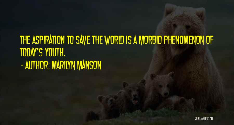 Marilyn Manson Quotes: The Aspiration To Save The World Is A Morbid Phenomenon Of Today's Youth.