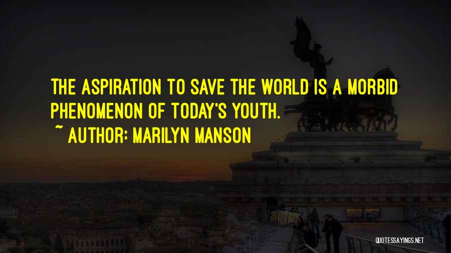 Marilyn Manson Quotes: The Aspiration To Save The World Is A Morbid Phenomenon Of Today's Youth.