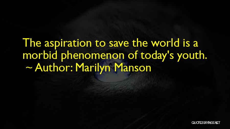 Marilyn Manson Quotes: The Aspiration To Save The World Is A Morbid Phenomenon Of Today's Youth.