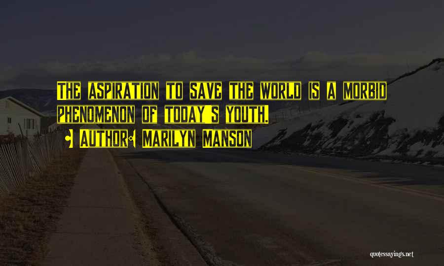 Marilyn Manson Quotes: The Aspiration To Save The World Is A Morbid Phenomenon Of Today's Youth.