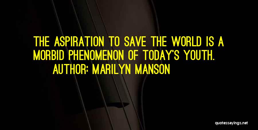 Marilyn Manson Quotes: The Aspiration To Save The World Is A Morbid Phenomenon Of Today's Youth.