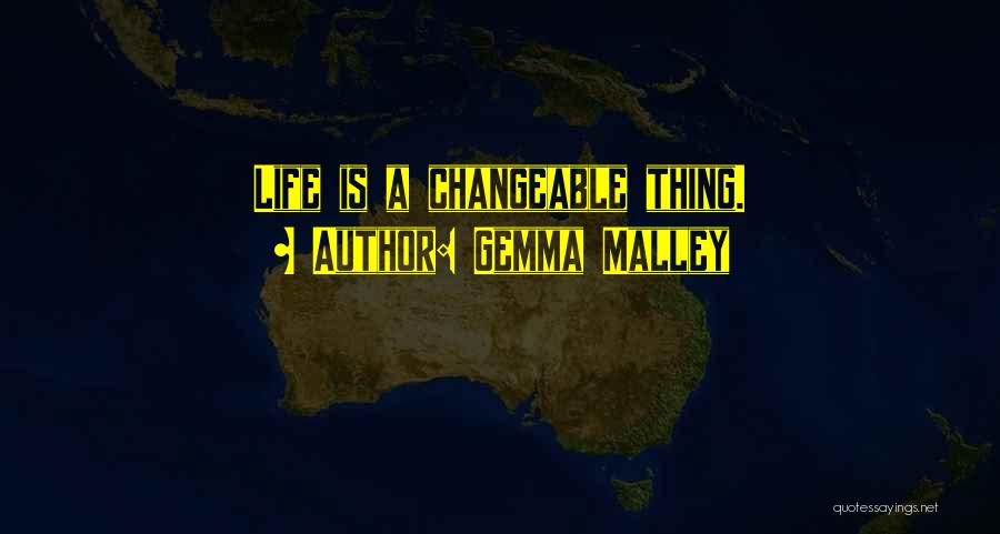 Gemma Malley Quotes: Life Is A Changeable Thing.