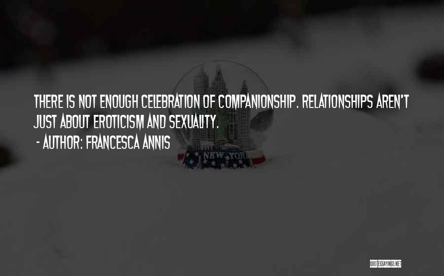 Francesca Annis Quotes: There Is Not Enough Celebration Of Companionship. Relationships Aren't Just About Eroticism And Sexuality.