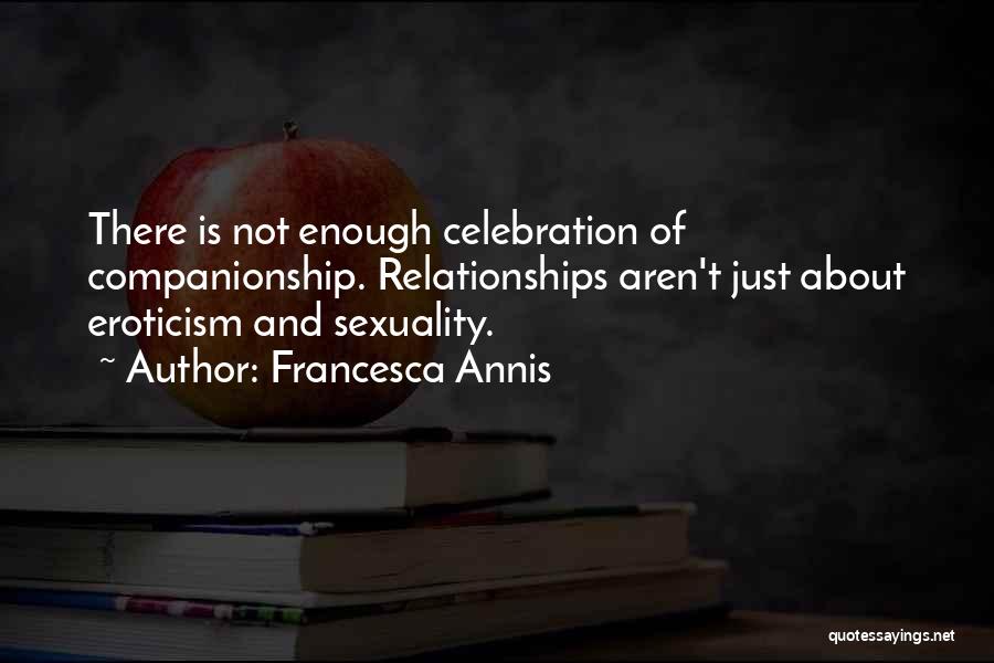 Francesca Annis Quotes: There Is Not Enough Celebration Of Companionship. Relationships Aren't Just About Eroticism And Sexuality.