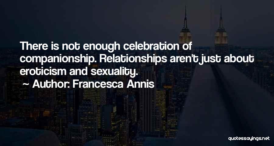 Francesca Annis Quotes: There Is Not Enough Celebration Of Companionship. Relationships Aren't Just About Eroticism And Sexuality.