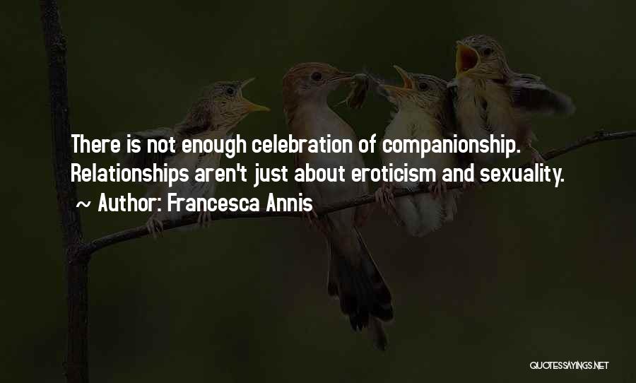 Francesca Annis Quotes: There Is Not Enough Celebration Of Companionship. Relationships Aren't Just About Eroticism And Sexuality.