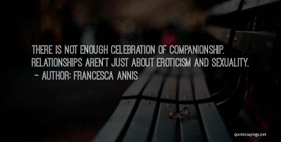 Francesca Annis Quotes: There Is Not Enough Celebration Of Companionship. Relationships Aren't Just About Eroticism And Sexuality.