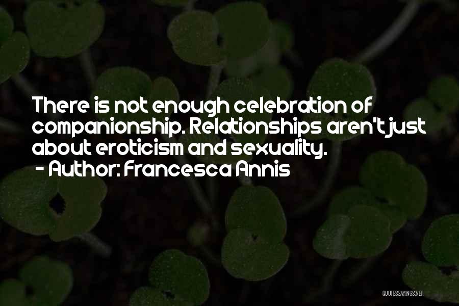 Francesca Annis Quotes: There Is Not Enough Celebration Of Companionship. Relationships Aren't Just About Eroticism And Sexuality.