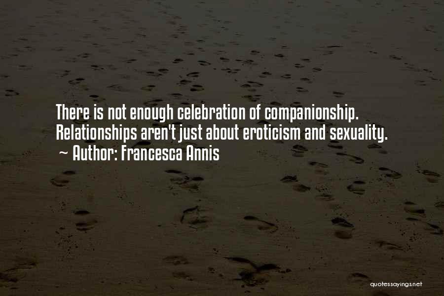 Francesca Annis Quotes: There Is Not Enough Celebration Of Companionship. Relationships Aren't Just About Eroticism And Sexuality.