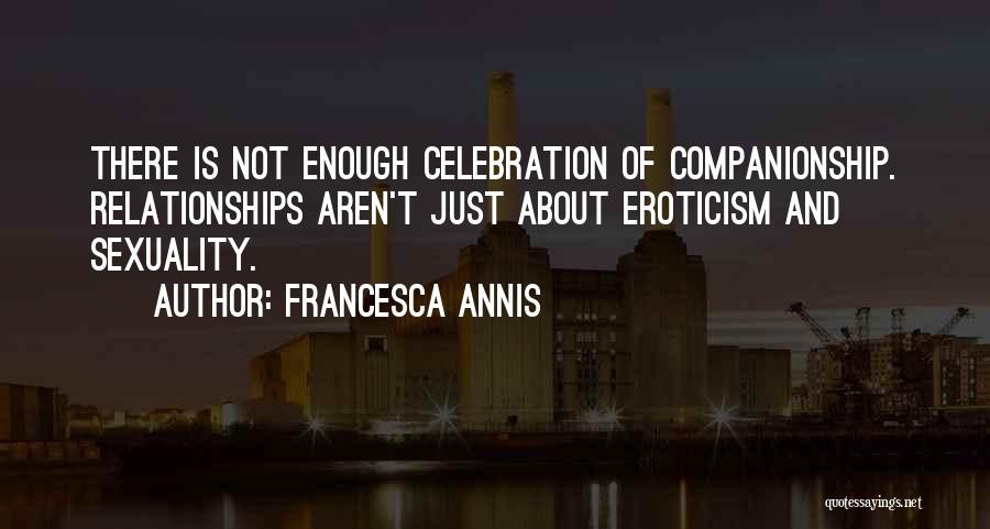 Francesca Annis Quotes: There Is Not Enough Celebration Of Companionship. Relationships Aren't Just About Eroticism And Sexuality.