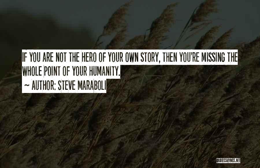 Steve Maraboli Quotes: If You Are Not The Hero Of Your Own Story, Then You're Missing The Whole Point Of Your Humanity.