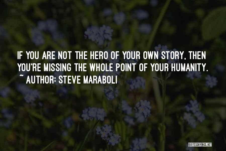 Steve Maraboli Quotes: If You Are Not The Hero Of Your Own Story, Then You're Missing The Whole Point Of Your Humanity.