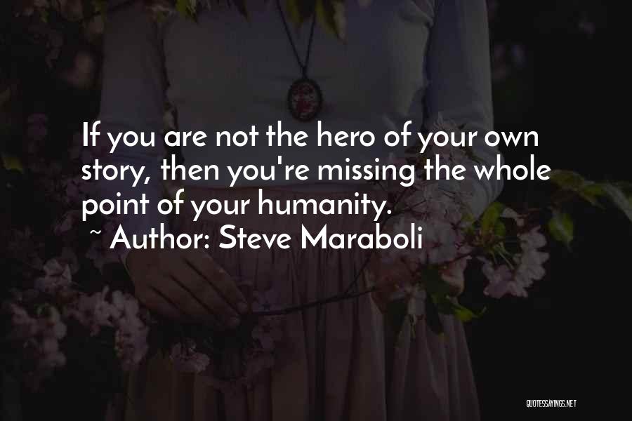 Steve Maraboli Quotes: If You Are Not The Hero Of Your Own Story, Then You're Missing The Whole Point Of Your Humanity.