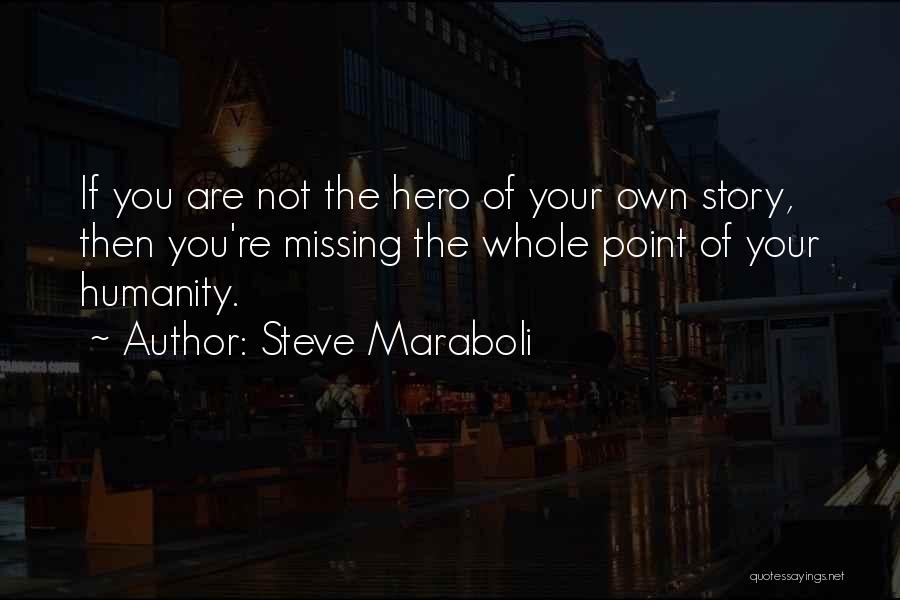 Steve Maraboli Quotes: If You Are Not The Hero Of Your Own Story, Then You're Missing The Whole Point Of Your Humanity.