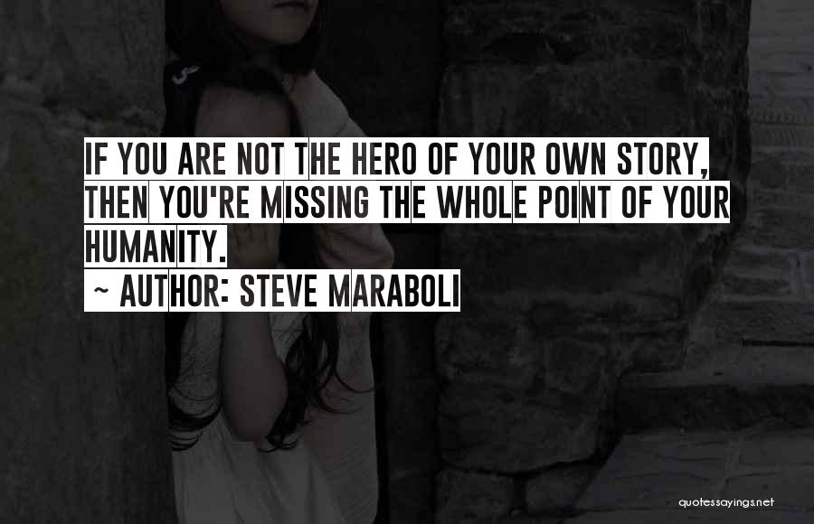 Steve Maraboli Quotes: If You Are Not The Hero Of Your Own Story, Then You're Missing The Whole Point Of Your Humanity.