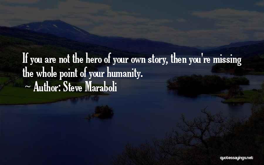 Steve Maraboli Quotes: If You Are Not The Hero Of Your Own Story, Then You're Missing The Whole Point Of Your Humanity.