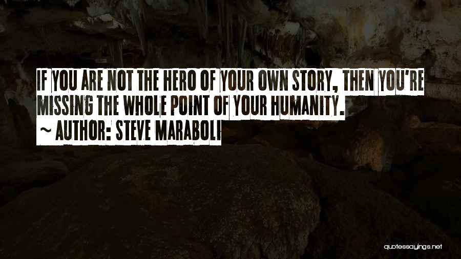 Steve Maraboli Quotes: If You Are Not The Hero Of Your Own Story, Then You're Missing The Whole Point Of Your Humanity.