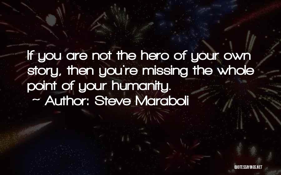 Steve Maraboli Quotes: If You Are Not The Hero Of Your Own Story, Then You're Missing The Whole Point Of Your Humanity.