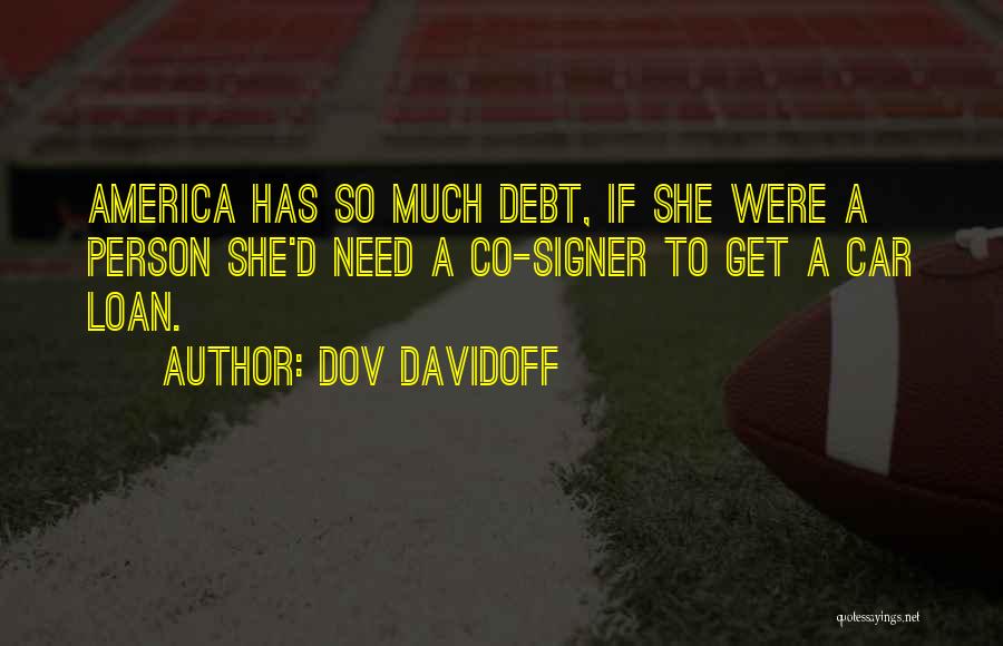 Dov Davidoff Quotes: America Has So Much Debt, If She Were A Person She'd Need A Co-signer To Get A Car Loan.