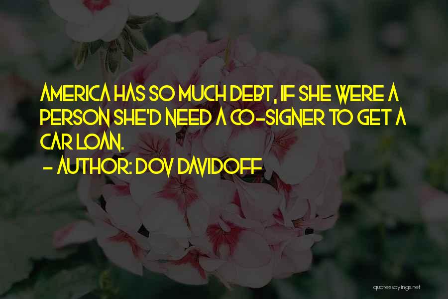 Dov Davidoff Quotes: America Has So Much Debt, If She Were A Person She'd Need A Co-signer To Get A Car Loan.