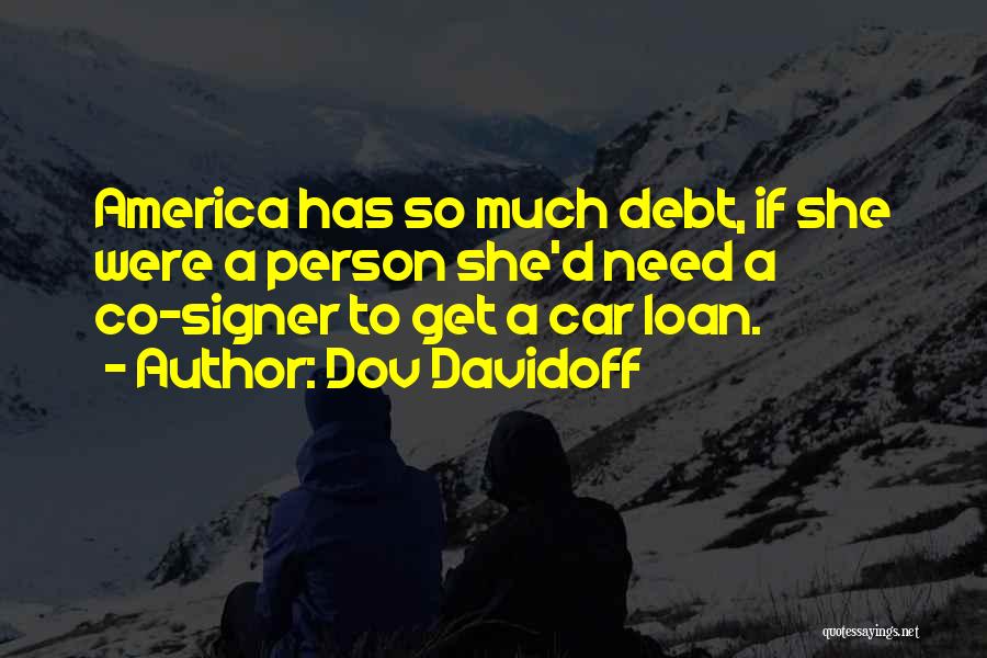 Dov Davidoff Quotes: America Has So Much Debt, If She Were A Person She'd Need A Co-signer To Get A Car Loan.