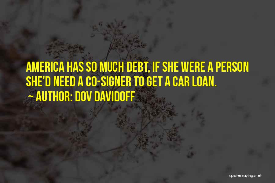 Dov Davidoff Quotes: America Has So Much Debt, If She Were A Person She'd Need A Co-signer To Get A Car Loan.