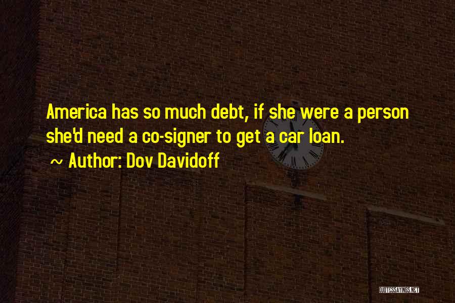 Dov Davidoff Quotes: America Has So Much Debt, If She Were A Person She'd Need A Co-signer To Get A Car Loan.