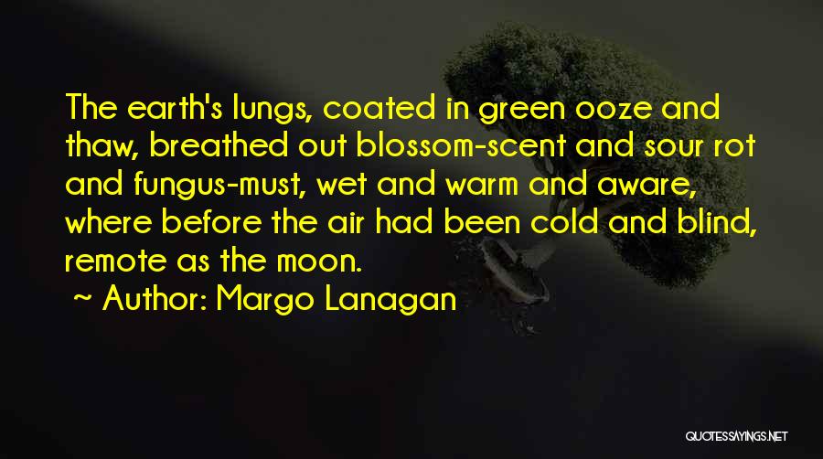 Margo Lanagan Quotes: The Earth's Lungs, Coated In Green Ooze And Thaw, Breathed Out Blossom-scent And Sour Rot And Fungus-must, Wet And Warm