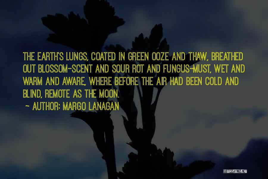 Margo Lanagan Quotes: The Earth's Lungs, Coated In Green Ooze And Thaw, Breathed Out Blossom-scent And Sour Rot And Fungus-must, Wet And Warm