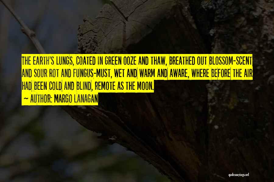 Margo Lanagan Quotes: The Earth's Lungs, Coated In Green Ooze And Thaw, Breathed Out Blossom-scent And Sour Rot And Fungus-must, Wet And Warm
