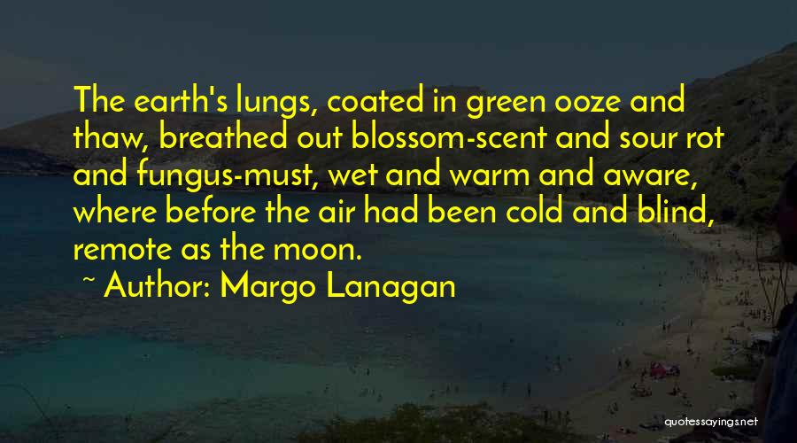 Margo Lanagan Quotes: The Earth's Lungs, Coated In Green Ooze And Thaw, Breathed Out Blossom-scent And Sour Rot And Fungus-must, Wet And Warm