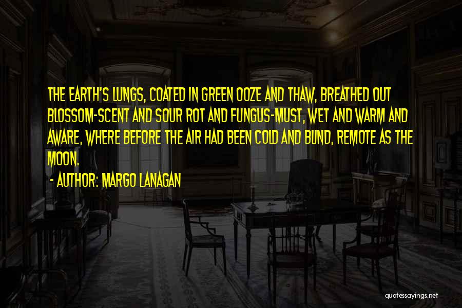 Margo Lanagan Quotes: The Earth's Lungs, Coated In Green Ooze And Thaw, Breathed Out Blossom-scent And Sour Rot And Fungus-must, Wet And Warm
