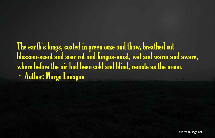 Margo Lanagan Quotes: The Earth's Lungs, Coated In Green Ooze And Thaw, Breathed Out Blossom-scent And Sour Rot And Fungus-must, Wet And Warm