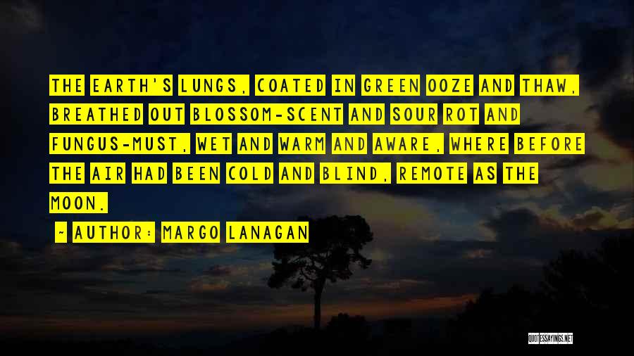 Margo Lanagan Quotes: The Earth's Lungs, Coated In Green Ooze And Thaw, Breathed Out Blossom-scent And Sour Rot And Fungus-must, Wet And Warm