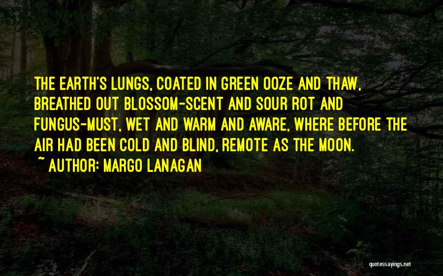Margo Lanagan Quotes: The Earth's Lungs, Coated In Green Ooze And Thaw, Breathed Out Blossom-scent And Sour Rot And Fungus-must, Wet And Warm