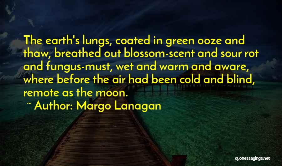 Margo Lanagan Quotes: The Earth's Lungs, Coated In Green Ooze And Thaw, Breathed Out Blossom-scent And Sour Rot And Fungus-must, Wet And Warm