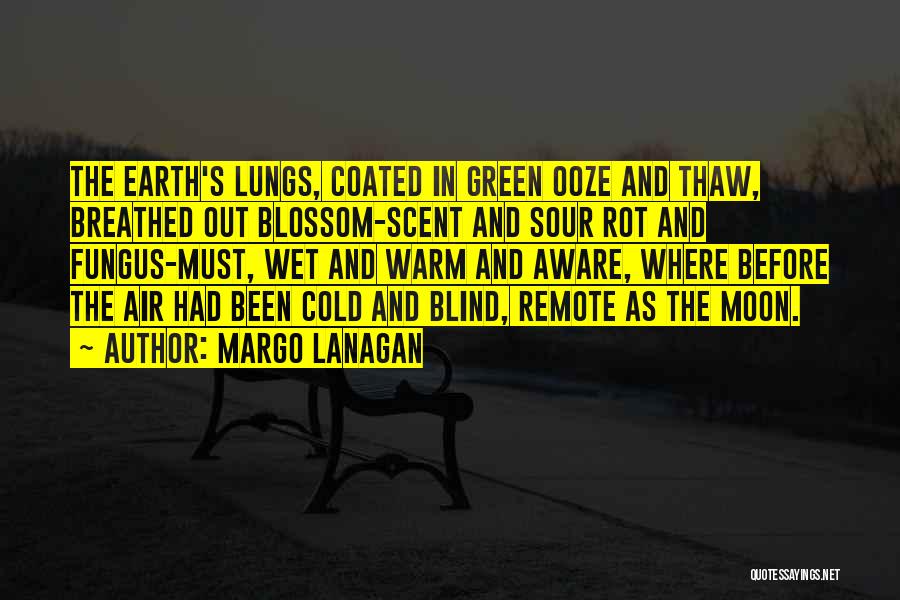 Margo Lanagan Quotes: The Earth's Lungs, Coated In Green Ooze And Thaw, Breathed Out Blossom-scent And Sour Rot And Fungus-must, Wet And Warm