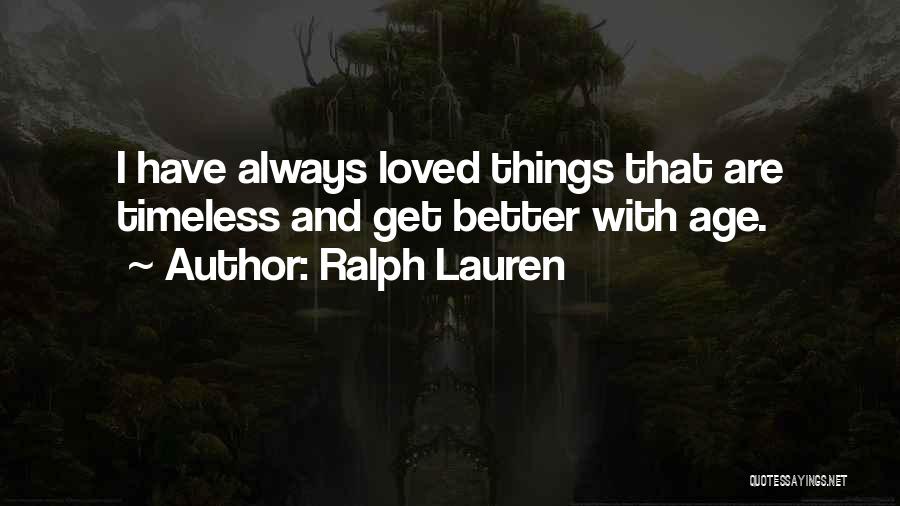 Ralph Lauren Quotes: I Have Always Loved Things That Are Timeless And Get Better With Age.