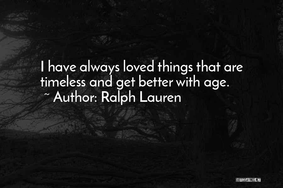 Ralph Lauren Quotes: I Have Always Loved Things That Are Timeless And Get Better With Age.