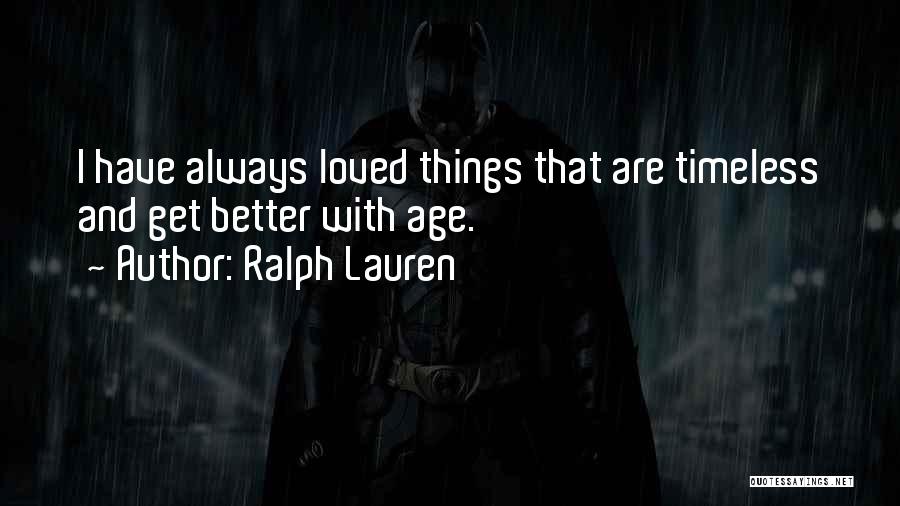 Ralph Lauren Quotes: I Have Always Loved Things That Are Timeless And Get Better With Age.