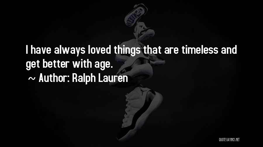 Ralph Lauren Quotes: I Have Always Loved Things That Are Timeless And Get Better With Age.