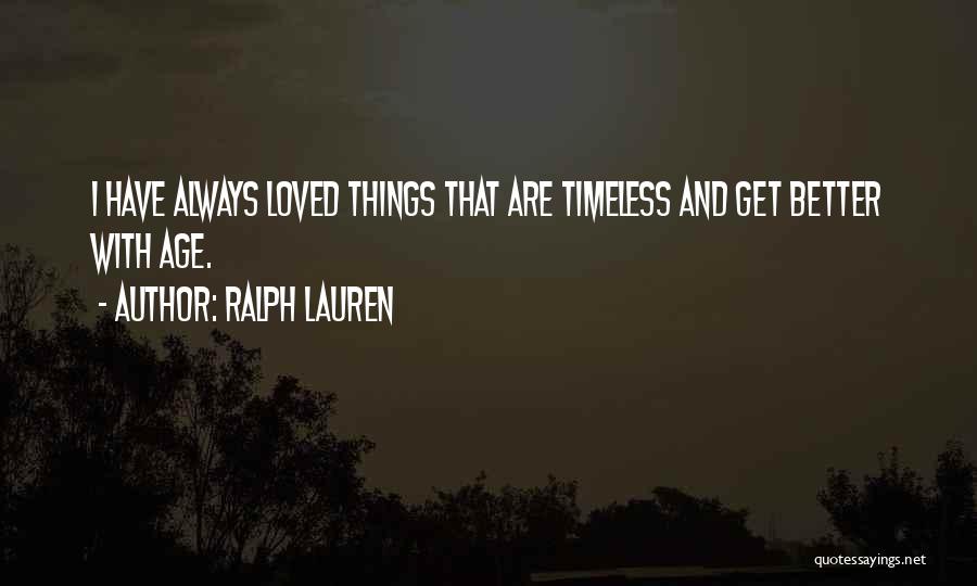 Ralph Lauren Quotes: I Have Always Loved Things That Are Timeless And Get Better With Age.