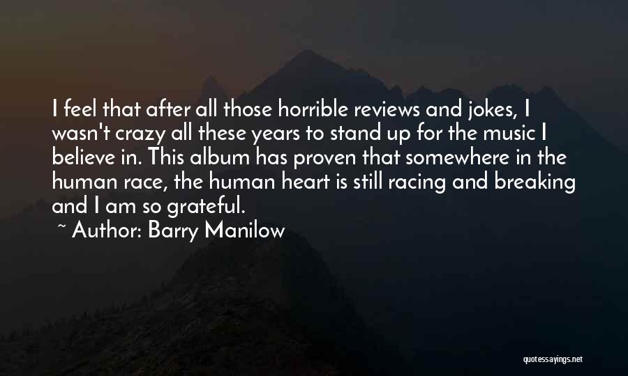 Barry Manilow Quotes: I Feel That After All Those Horrible Reviews And Jokes, I Wasn't Crazy All These Years To Stand Up For